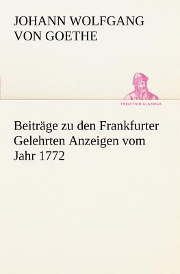 Beitrage Zu Den Frankfurter Gelehrten Anzeigen Vom Jahr 1772 - Von Goethe, Johann Wolfgang, and Goethe, Johann Wolfgang Von