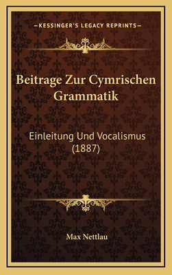 Beitrage Zur Cymrischen Grammatik: Einleitung Und Vocalismus (1887) - Nettlau, Max