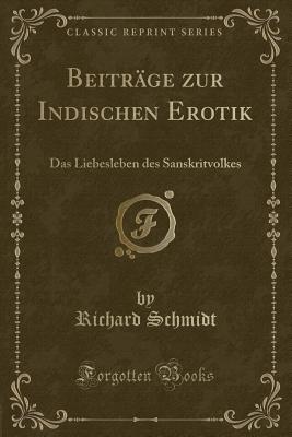 Beitrage Zur Indischen Erotik: Das Liebesleben Des Sanskritvolkes (Classic Reprint) - Schmidt, Richard