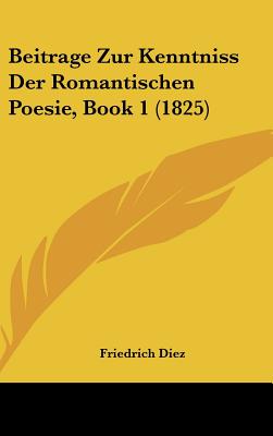 Beitrage Zur Kenntniss Der Romantischen Poesie, Book 1 (1825) - Diez, Friedrich Christian