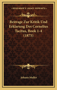 Beitrage Zur Kritik Und Erklarung Des Cornelius Tacitus, Book 1-4 (1875)