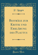 Beitrage Zur Kritik Und Erklarung Des Plautus (Classic Reprint)