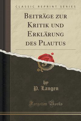 Beitrage Zur Kritik Und Erklarung Des Plautus (Classic Reprint) - Langen, P.