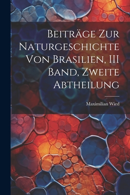 Beitrage Zur Naturgeschichte Von Brasilien, III Band, Zweite Abtheilung - Wied, Maximilian