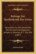 Beitrage Zur Quellenkritik Des Livius: Besonders Fur Die Geschichte Des Romisch-Karthagischen Krieges In Spanien, B. C. 218-206 (1897)