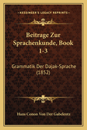 Beitrage Zur Sprachenkunde, Book 1-3: Grammatik Der Dajak-Sprache (1852)