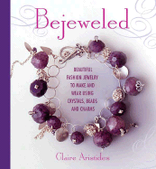 Bejeweled: Beautiful Fashion Jewelry to Make and Wear Using Crystals, Beads, and Charms - Aristides, Claire, and Irvine, Sian (Photographer)