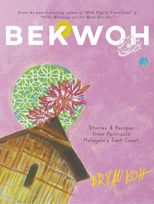 Bekwoh: Stories & Recipes from Peninsula Malaysia's East Coast - Koh, Bryan