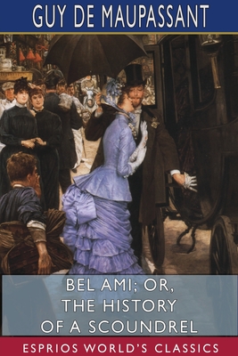 Bel Ami; or, The History of a Scoundrel (Esprios Classics) - Maupassant, Guy De