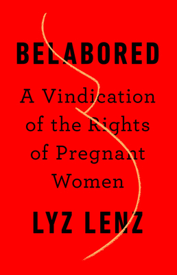 Belabored: A Vindication of the Rights of Pregnant Women - Lenz, Lyz