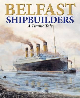 Belfast Shipbuilders: A Titanic Tale - Cameron, Stephen