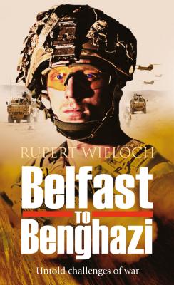 Belfast to Benghazi: Untold Challenges of War - Wieloch, Rupert