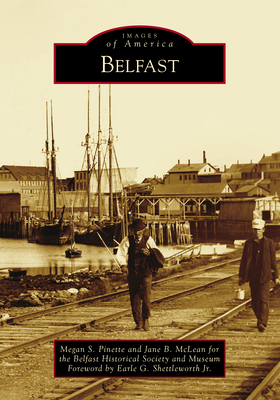 Belfast - Megan S Pinette and Jane B McLean for the Belfast Historical Society and Museum, and Shettleworth Jr, Earle G (Foreword by)