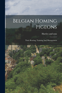 Belgian Homing Pigeons: Their Rearing, Training And Management