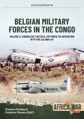 Belgian Military Forces in the Congo: Volume 2: Congolese Tactical Air Force Co-Operation with the CIA 1964-67 - Rookes, Stephen, and Stevens, Polydor