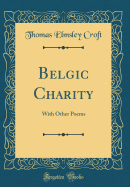 Belgic Charity: With Other Poems (Classic Reprint)