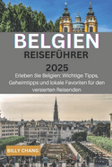 BELGIEN Reisefhrer 2025: Erleben Sie Belgien: Wichtige Tipps, versteckte Schtze und lokale Favoriten fr den versierten Reisenden