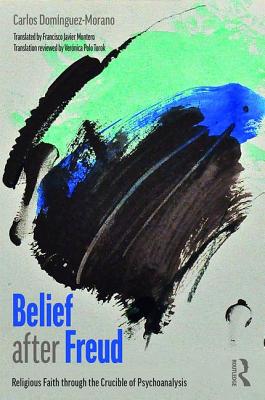 Belief after Freud: Religious Faith through the Crucible of Psychoanalysis - Domnguez-Morano, Carlos