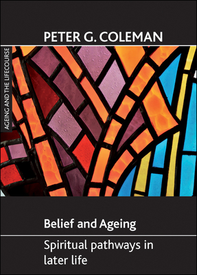 Belief and Ageing: Spiritual Pathways in Later Life - Coleman, Peter G