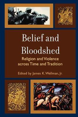 Belief and Bloodshed: Religion and Violence across Time and Tradition - Wellman, James K (Editor), and Noegel, Scott (Contributions by), and Stroup, Sarah Culpepper (Contributions by)