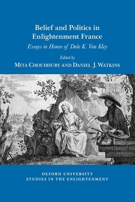 Belief and Politics in Enlightenment France: Essays in Honor of Dale K. Van Kley - Choudhury, Mita (Editor), and Watkins, Daniel J. (Editor)