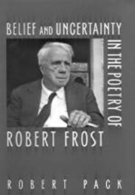 Belief and Uncertainty in the Poetry of Robert Frost - Pack, Robert