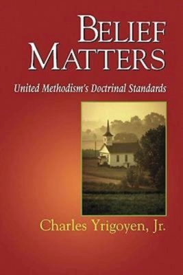 Belief Matters: United Methodism's Doctrinal Standards - Yrigoyen, Charles