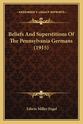 Beliefs And Superstitions Of The Pennsylvania Germans (1915) - Fogel, Edwin Miller