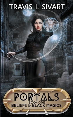Beliefs & Black Magics: A Portals Swords & Sorcery Novel - Sivart, Travis I