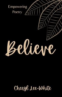 Believe: A Book of Empowering Poetry - Lee-White, Cheryl