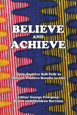 Believe And Achieve, Daily Positive Self-Talk To Attract Positive Results In Life - Fewquay, George (Editor)