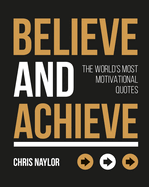 Believe and Achieve: The World's Most Motivational Quotes
