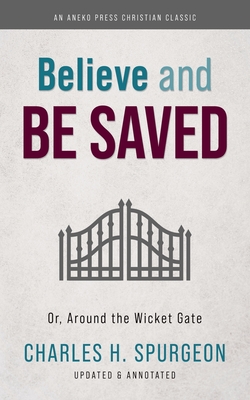 Believe and Be Saved: Or, Around the Wicket Gate - Spurgeon, Charles H