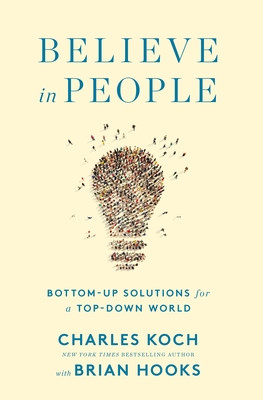 Believe in People: Bottom-Up Solutions for a Top-Down World - Koch, Charles, and Hooks, Brian