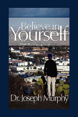 Believe in Yourself - Murphy, Joseph, Dr., PH.D., D.D.