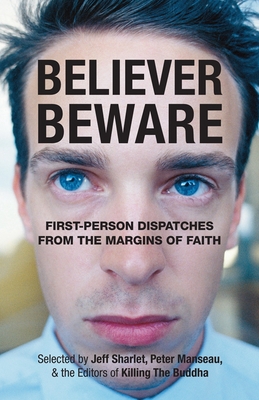 Believer, Beware: First-Person Dispatches from the Margins of Faith - Sharlet, Jeff (Editor), and Manseau, Peter (Editor)