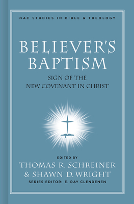 Believer's Baptism: Sign of the New Covenant in Christ - Schreiner, Thomas R, Dr., PH.D. (Editor), and Wright, Shawn (Editor)