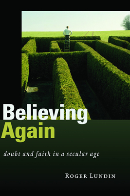 Believing Again: Doubt and Faith in a Secular Age - Lundin, Roger