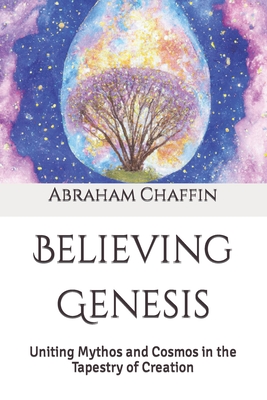 Believing Genesis: Uniting Mythos and Cosmos in the Tapestry of Creation - Chaffin, Abraham
