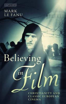 Believing in Film: Christianity and Classic European Cinema - Le Fanu, Mark