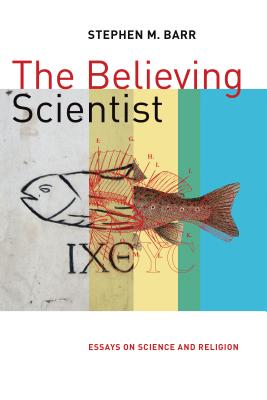 Believing Scientist: Essays on Science and Religion - Barr, Stephen M.
