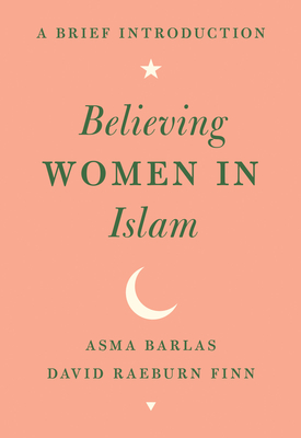 Believing Women in Islam: A Brief Introduction - Barlas, Asma, and Finn, David Raeburn