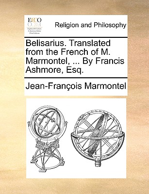 Belisarius. Translated from the French of M. Marmontel, ... by Francis Ashmore, Esq. - Marmontel, Jean Francois