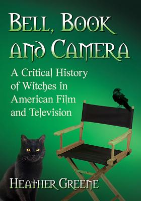 Bell, Book and Camera: A Critical History of Witches in American Film and Television - Greene, Heather