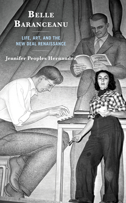 Belle Baranceanu: Life, Art, and the New Deal Renaissance - Hernandez, Jennifer Peoples