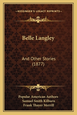 Belle Langley: And Other Stories (1877) - Popular American Authors, and Kilburn, Samuel Smith, and Merrill, Frank Thayer