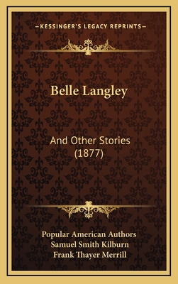 Belle Langley: And Other Stories (1877) - Popular American Authors, and Kilburn, Samuel Smith, and Merrill, Frank Thayer