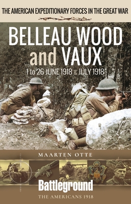 Belleau Wood and Vaux: 1 to 26 June & July 1918 - Otte, Maarten