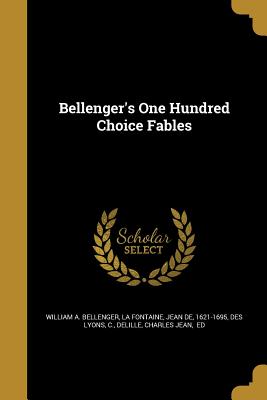 Bellenger's One Hundred Choice Fables - Bellenger, William A, and La Fontaine, Jean De 1621-1695 (Creator), and Des Lyons, C (Creator)