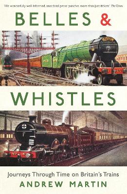 Belles and Whistles: Journeys Through Time on Britain's Trains - Martin, Andrew